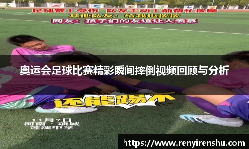 奥运会足球比赛精彩瞬间摔倒视频回顾与分析