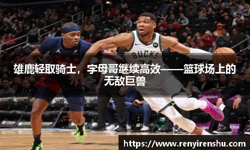 雄鹿轻取骑士，字母哥继续高效——篮球场上的无敌巨兽
