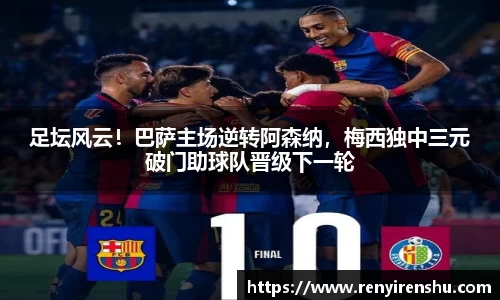 足坛风云！巴萨主场逆转阿森纳，梅西独中三元破门助球队晋级下一轮