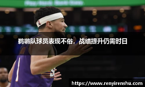 鹈鹕队球员表现不俗，战绩提升仍需时日
