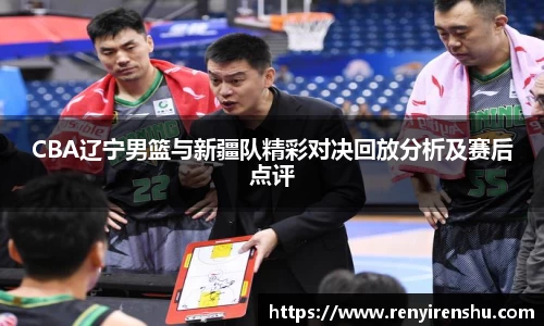 CBA辽宁男篮与新疆队精彩对决回放分析及赛后点评