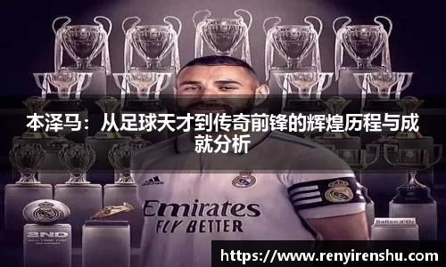 本泽马：从足球天才到传奇前锋的辉煌历程与成就分析