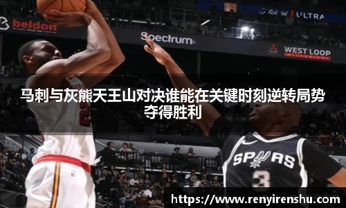 马刺与灰熊天王山对决谁能在关键时刻逆转局势夺得胜利