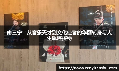 廖三宁：从音乐天才到文化使者的华丽转身与人生轨迹探秘