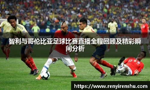 智利与哥伦比亚足球比赛直播全程回顾及精彩瞬间分析