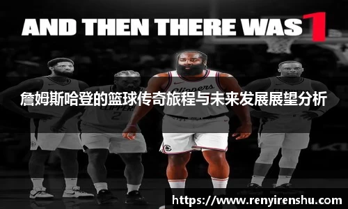 詹姆斯哈登的篮球传奇旅程与未来发展展望分析