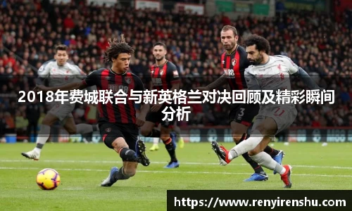 2018年费城联合与新英格兰对决回顾及精彩瞬间分析