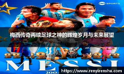 梅西传奇再续足球之神的辉煌岁月与未来展望