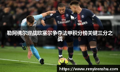 勒阿佛尔迎战欧塞尔争夺法甲积分榜关键三分之战