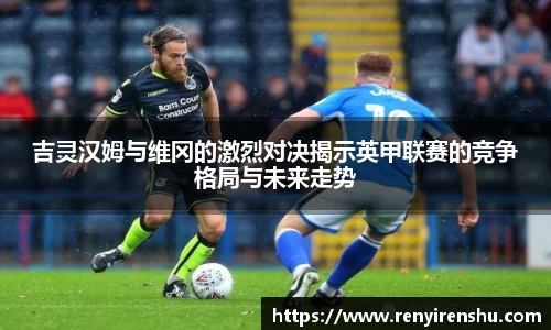 吉灵汉姆与维冈的激烈对决揭示英甲联赛的竞争格局与未来走势