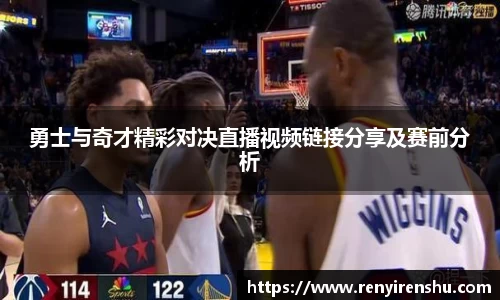 勇士与奇才精彩对决直播视频链接分享及赛前分析
