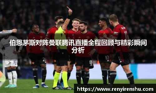 伯恩茅斯对阵曼联腾讯直播全程回顾与精彩瞬间分析