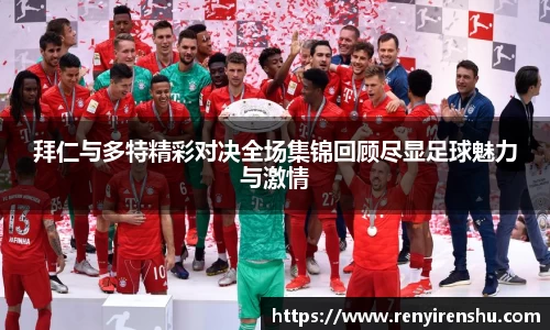 拜仁与多特精彩对决全场集锦回顾尽显足球魅力与激情
