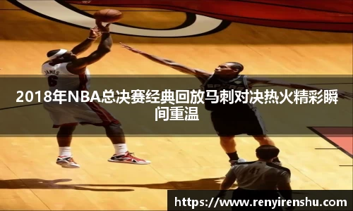 2018年NBA总决赛经典回放马刺对决热火精彩瞬间重温