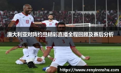 澳大利亚对阵约旦精彩直播全程回顾及赛后分析