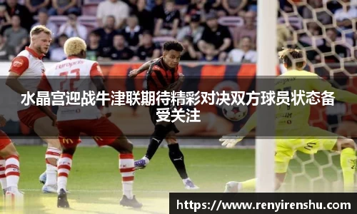 水晶宫迎战牛津联期待精彩对决双方球员状态备受关注
