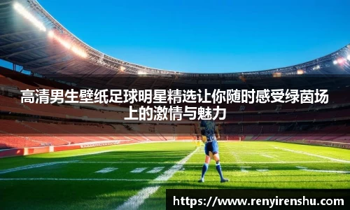 高清男生壁纸足球明星精选让你随时感受绿茵场上的激情与魅力