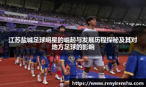 江苏盐城足球明星的崛起与发展历程探秘及其对地方足球的影响