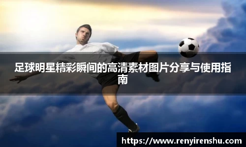 足球明星精彩瞬间的高清素材图片分享与使用指南