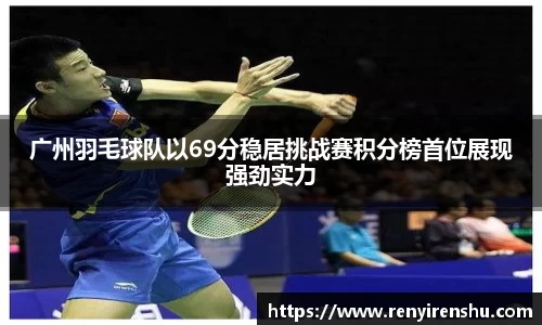 广州羽毛球队以69分稳居挑战赛积分榜首位展现强劲实力